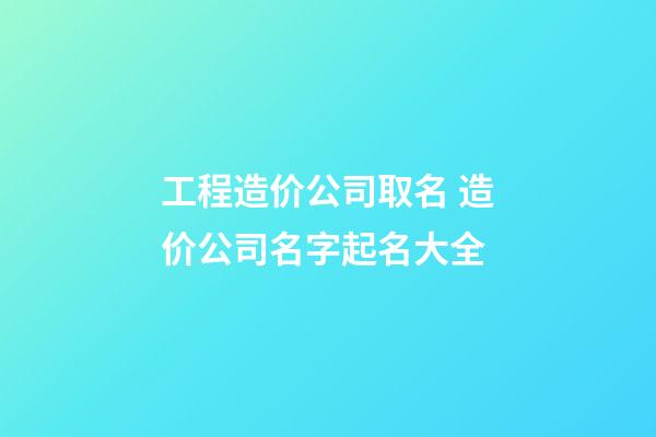 工程造价公司取名 造价公司名字起名大全